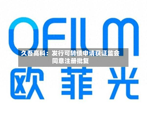 久吾高科：发行可转债申请获证监会同意注册批复
