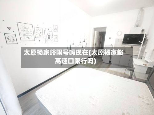 太原杨家峪限号吗现在(太原杨家峪高速口限行吗)