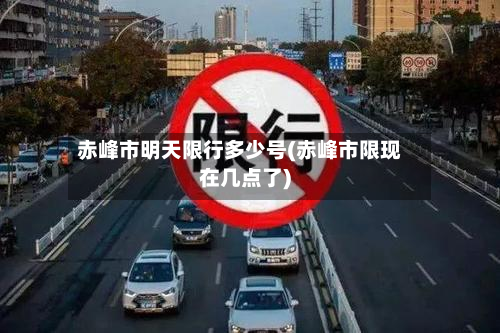 赤峰市明天限行多少号(赤峰市限现在几点了)