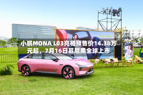 小鹏MONA L03亮相预售价14.38万元起，7月16日慕尼黑全球上市