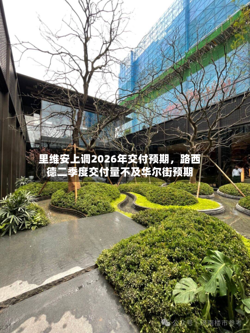 里维安上调2026年交付预期，路西德二季度交付量不及华尔街预期
