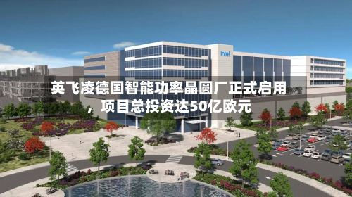 英飞凌德国智能功率晶圆厂正式启用，项目总投资达50亿欧元