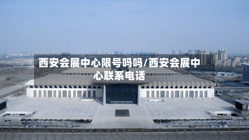 西安会展中心限号吗吗/西安会展中心联系电话