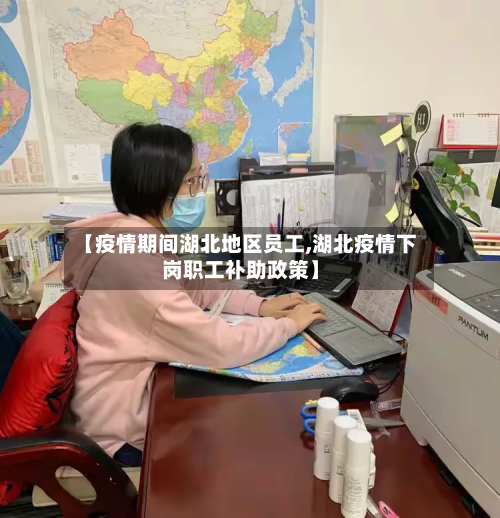 【疫情期间湖北地区员工,湖北疫情下岗职工补助政策】-第2张图片