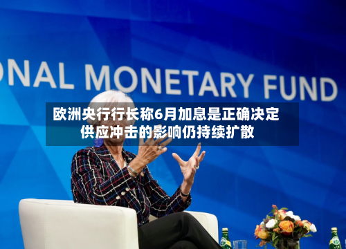 欧洲央行行长称6月加息是正确决定 供应冲击的影响仍持续扩散-第2张图片