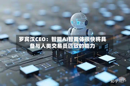罗宾汉CEO：智能AI智能体很快将具备与人类交易员匹敌的能力-第2张图片