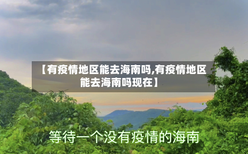 【有疫情地区能去海南吗,有疫情地区能去海南吗现在】-第2张图片