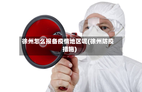 徐州怎么报备疫情地区呢(徐州防疫措施)