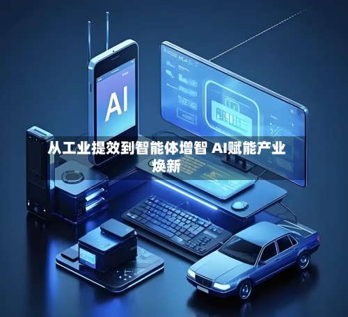 从工业提效到智能体增智 AI赋能产业焕新-第2张图片