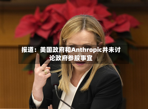 报道：美国政府和Anthropic并未讨论政府参股事宜