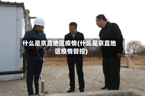 什么是京直地区疫情(什么是京直地区疫情管控)