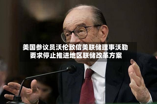 美国参议员沃伦致信美联储理事沃勒 要求停止推进地区联储改革方案-第2张图片