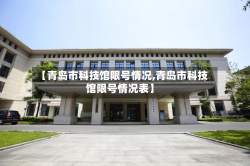 【青岛市科技馆限号情况,青岛市科技馆限号情况表】-第2张图片