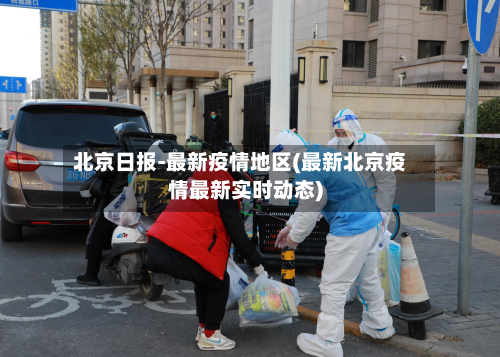 北京日报-最新疫情地区(最新北京疫情最新实时动态)