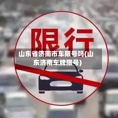 山东省济南市车限号吗(山东济南车牌限号)-第2张图片