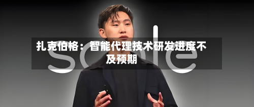 扎克伯格：智能代理技术研发进度不及预期-第2张图片