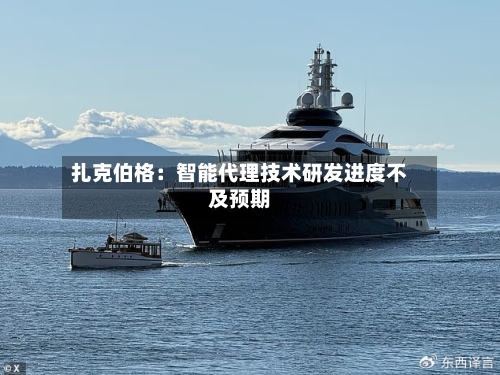 扎克伯格：智能代理技术研发进度不及预期