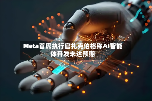 Meta首席执行官扎克伯格称AI智能体开发未达预期
