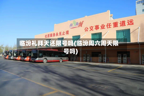 临汾礼拜天还限号吗(临汾周六周天限号吗)