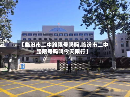 【临汾市二中路限号吗吗,临汾市二中路限号吗吗今天限行】-第2张图片