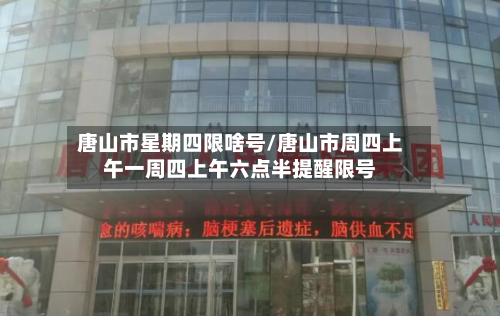 唐山市星期四限啥号/唐山市周四上午一周四上午六点半提醒限号