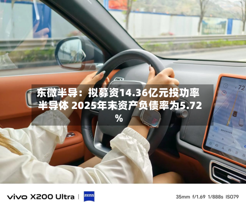 东微半导:拟募资14.36亿元投功率半导体 2025年末资产负债率为5.72%-第2张图片