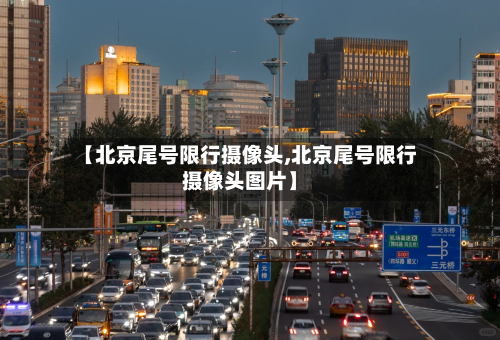 【北京尾号限行摄像头,北京尾号限行摄像头图片】-第2张图片