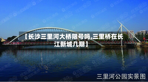 【长沙三里河大桥限号吗,三里桥在长江新城几期】-第2张图片