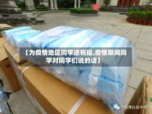 【为疫情地区同学送祝福,疫情期间同学对同学们说的话】