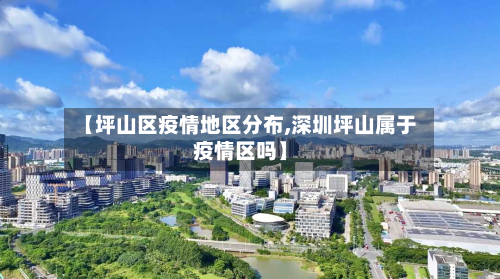 【坪山区疫情地区分布,深圳坪山属于疫情区吗】-第3张图片