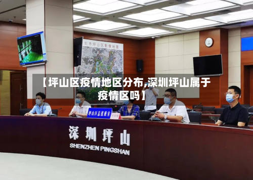 【坪山区疫情地区分布,深圳坪山属于疫情区吗】
