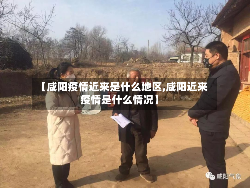 【咸阳疫情近来是什么地区,咸阳近来疫情是什么情况】
