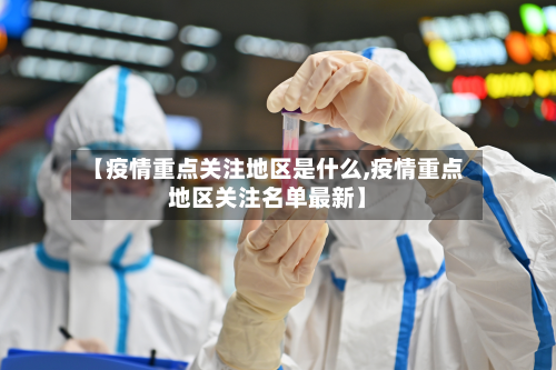【疫情重点关注地区是什么,疫情重点地区关注名单最新】