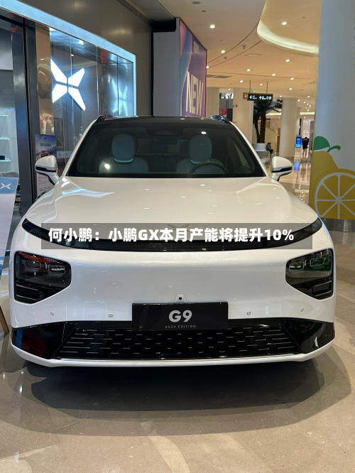 何小鹏：小鹏GX本月产能将提升10%-第2张图片