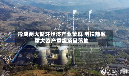 形成两大循环经济产业集群 电投能源重大资产重组项目落地-第3张图片