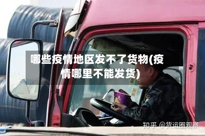 哪些疫情地区发不了货物(疫情哪里不能发货)