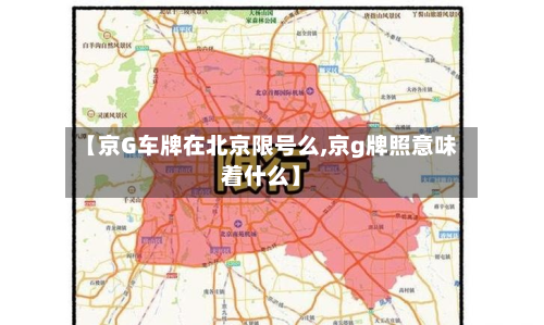 【京G车牌在北京限号么,京g牌照意味着什么】