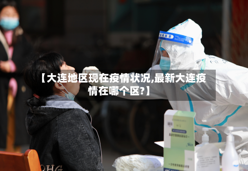 【大连地区现在疫情状况,最新大连疫情在哪个区?】-第3张图片