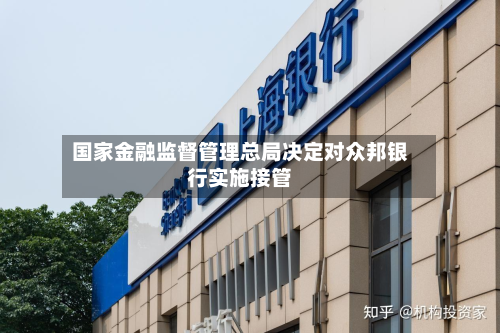 国家金融监督管理总局决定对众邦银行实施接管