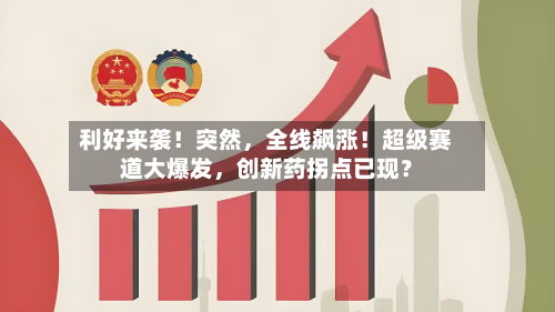 利好来袭！突然，全线飙涨！超级赛道大爆发，创新药拐点已现？-第2张图片