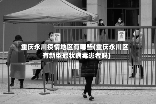 重庆永川疫情地区有哪些(重庆永川区有新型冠状病毒患者吗)-第3张图片