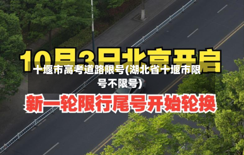 十堰市高考道路限号(湖北省十堰市限号不限号)-第2张图片