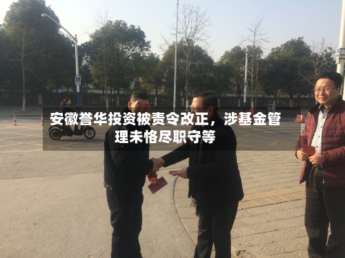 安徽誉华投资被责令改正，涉基金管理未恪尽职守等-第2张图片