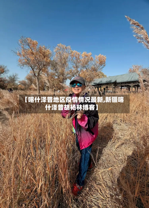 【喀什泽普地区疫情情况最新,新疆喀什泽普胡杨林博客】