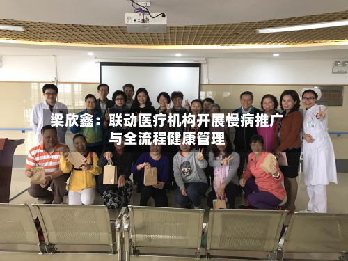 梁欣鑫：联动医疗机构开展慢病推广与全流程健康管理