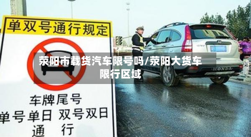 荥阳市载货汽车限号吗/荥阳大货车限行区域-第2张图片