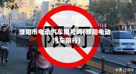 濮阳市电动汽车限号吗(濮阳电动汽车限行)
