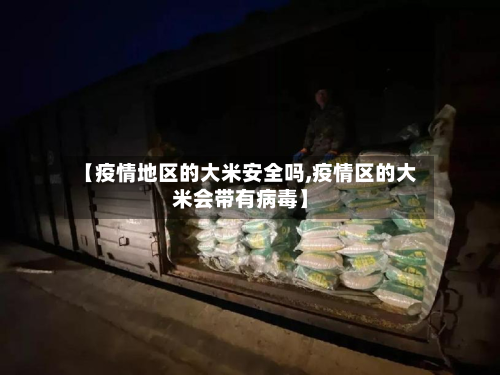 【疫情地区的大米安全吗,疫情区的大米会带有病毒】-第2张图片