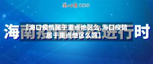 【海口疫情属于重点地区么,海口疫情属于重点地区么吗】-第2张图片