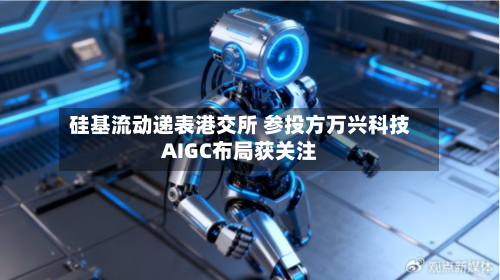 硅基流动递表港交所 参投方万兴科技AIGC布局获关注